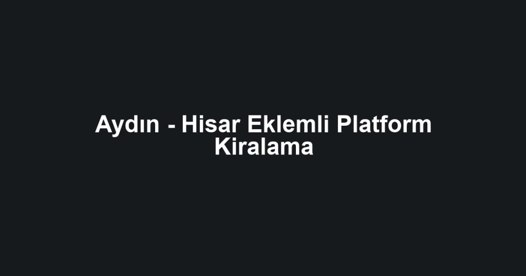 Aydın - Hisar Eklemli Platform Kiralama