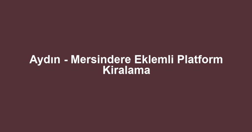Aydın - Mersindere Eklemli Platform Kiralama