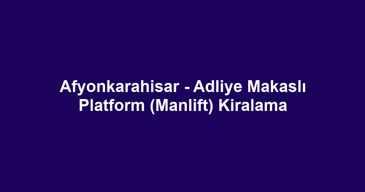 Afyonkarahisar - Adliye Makaslı Platform (Manlift) Kiralama
