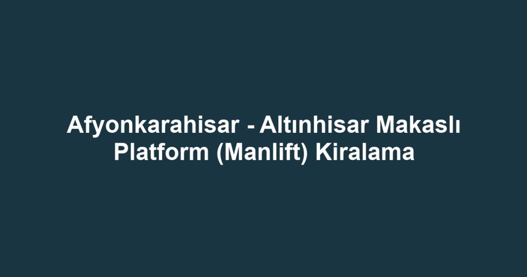 Afyonkarahisar - Altınhisar Makaslı Platform (Manlift) Kiralama