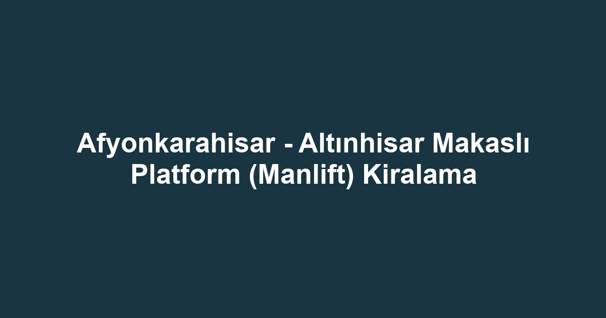 Afyonkarahisar - Altınhisar Makaslı Platform (Manlift) Kiralama