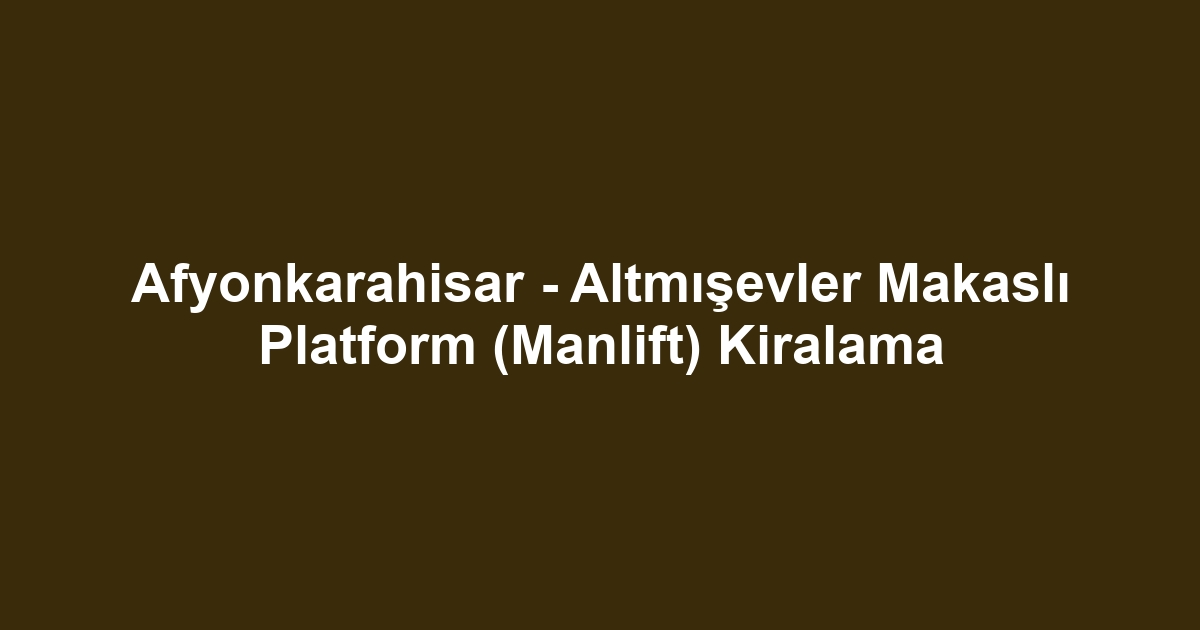 Afyonkarahisar - Altmışevler Makaslı Platform (Manlift) Kiralama