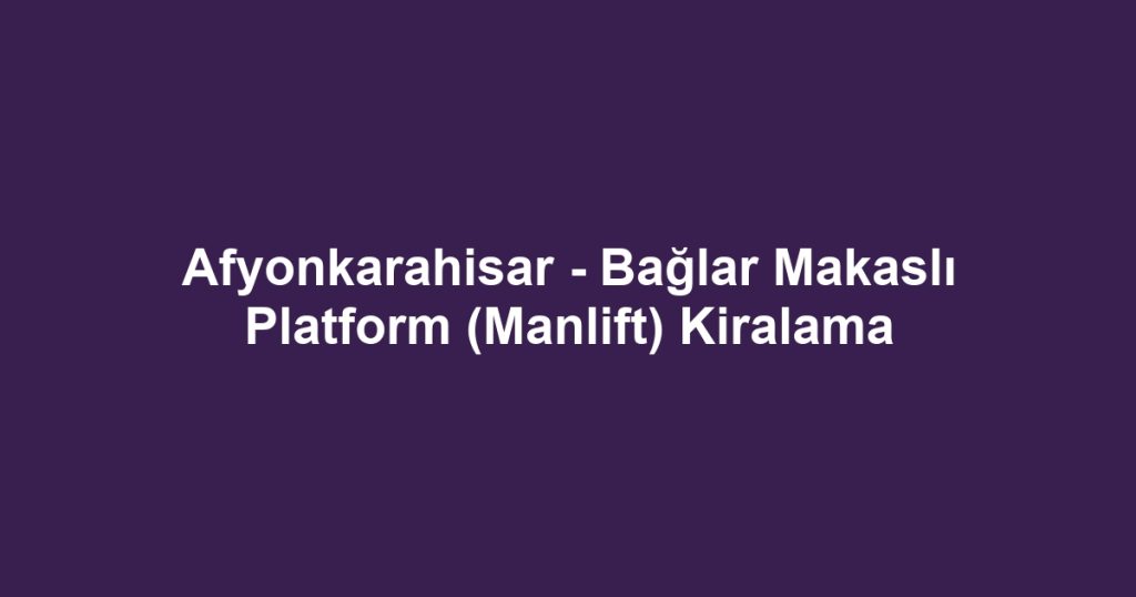 Afyonkarahisar - Bağlar Makaslı Platform (Manlift) Kiralama