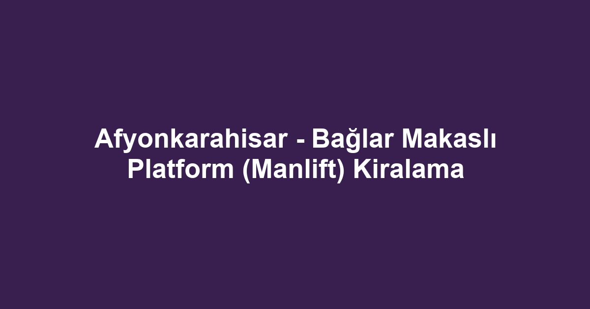 Afyonkarahisar - Bağlar Makaslı Platform (Manlift) Kiralama