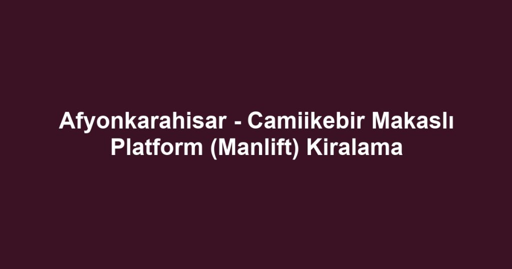 Afyonkarahisar - Camiikebir Makaslı Platform (Manlift) Kiralama