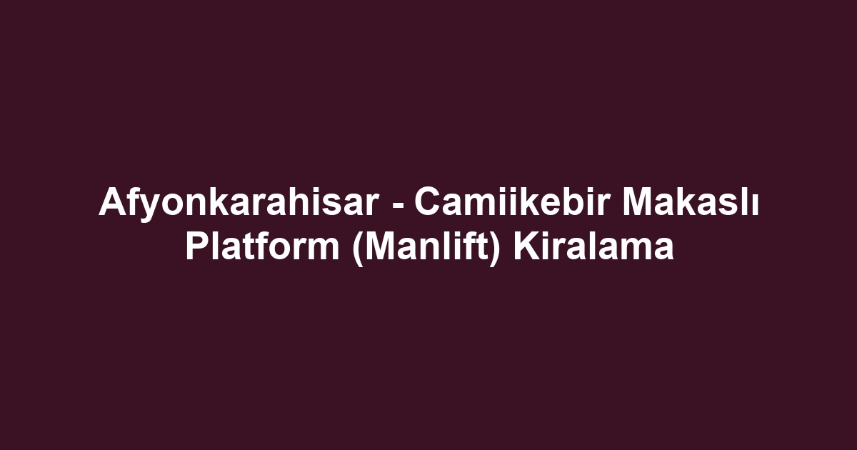 Afyonkarahisar - Camiikebir Makaslı Platform (Manlift) Kiralama