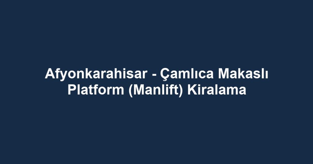 Afyonkarahisar - Çamlıca Makaslı Platform (Manlift) Kiralama