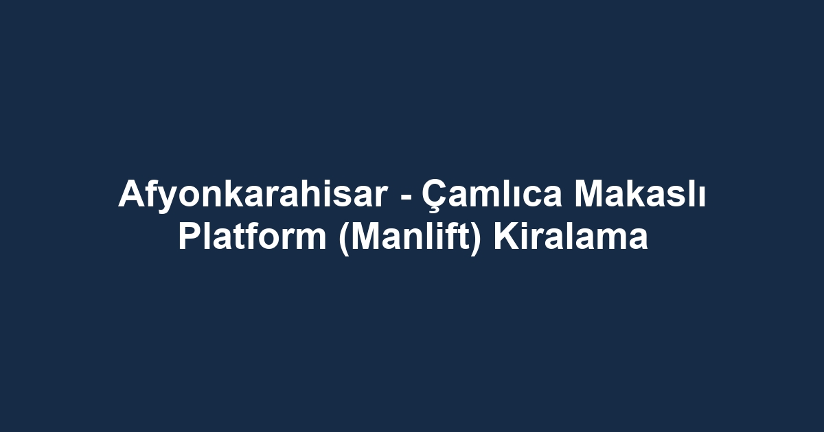 Afyonkarahisar - Çamlıca Makaslı Platform (Manlift) Kiralama