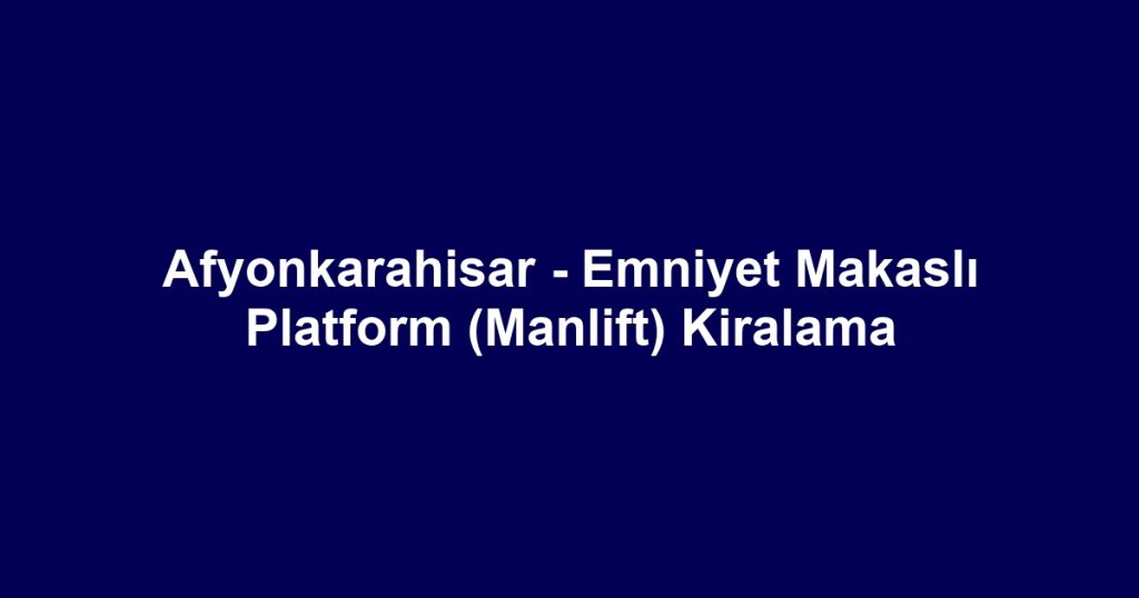 Afyonkarahisar - Emniyet Makaslı Platform (Manlift) Kiralama