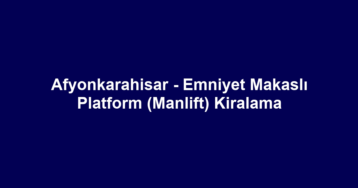 Afyonkarahisar - Emniyet Makaslı Platform (Manlift) Kiralama