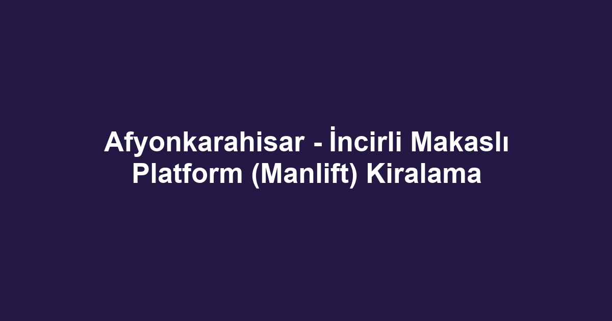 Afyonkarahisar - İncirli Makaslı Platform (Manlift) Kiralama