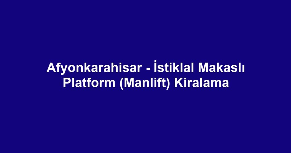 Afyonkarahisar - İstiklal Makaslı Platform (Manlift) Kiralama