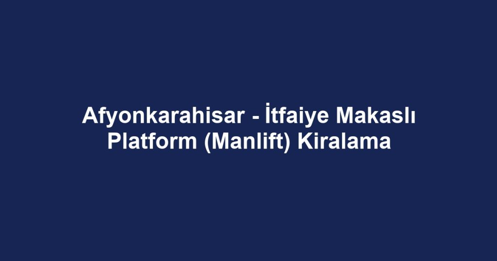 Afyonkarahisar - İtfaiye Makaslı Platform (Manlift) Kiralama