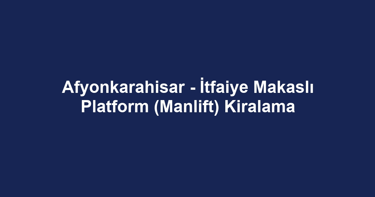 Afyonkarahisar - İtfaiye Makaslı Platform (Manlift) Kiralama