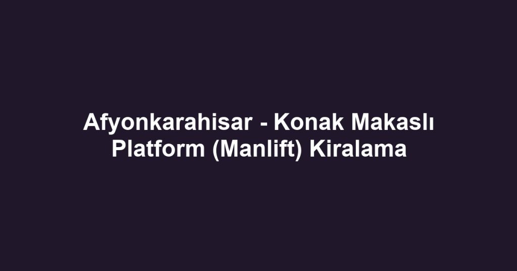 Afyonkarahisar - Konak Makaslı Platform (Manlift) Kiralama
