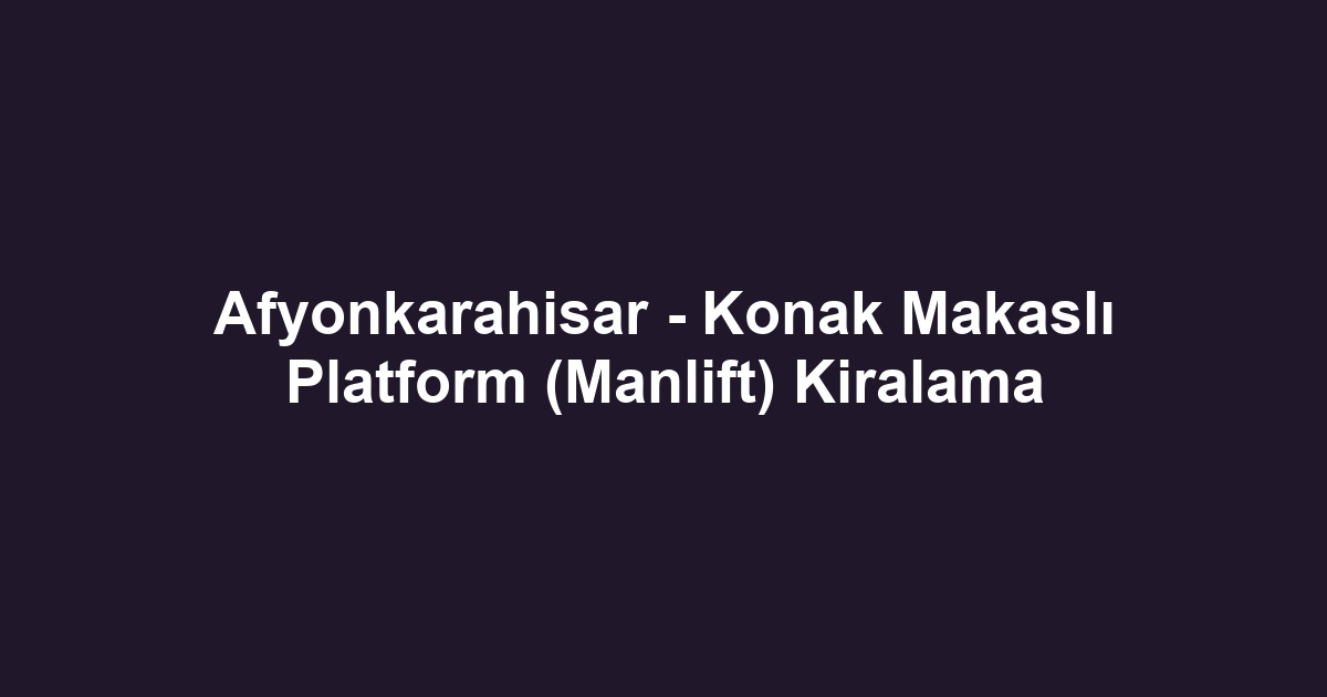 Afyonkarahisar - Konak Makaslı Platform (Manlift) Kiralama