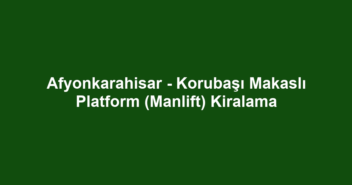 Afyonkarahisar - Korubaşı Makaslı Platform (Manlift) Kiralama