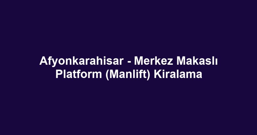 Afyonkarahisar - Merkez Makaslı Platform (Manlift) Kiralama