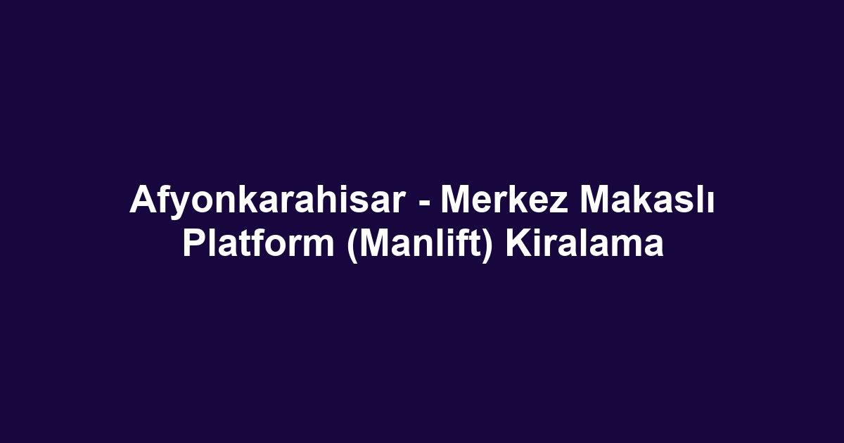 Afyonkarahisar - Merkez Makaslı Platform (Manlift) Kiralama