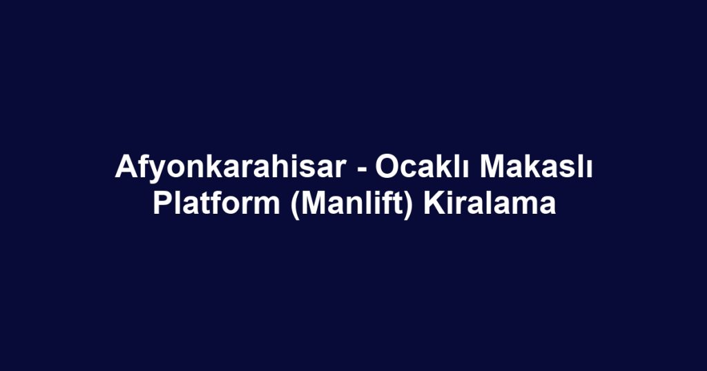 Afyonkarahisar - Ocaklı Makaslı Platform (Manlift) Kiralama