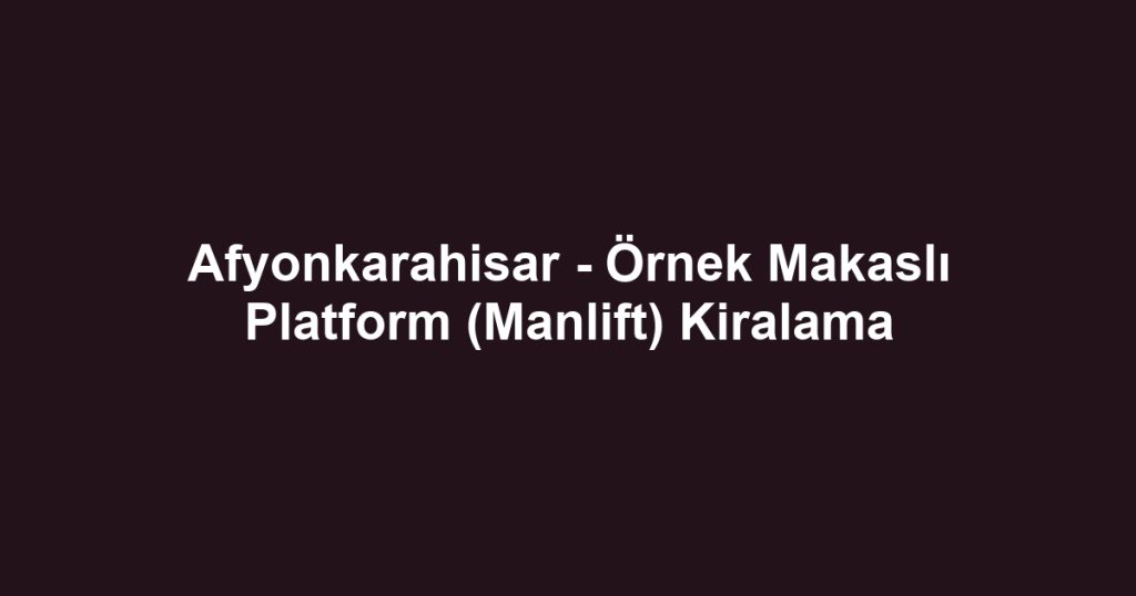 Afyonkarahisar - Örnek Makaslı Platform (Manlift) Kiralama