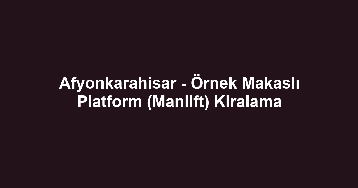Afyonkarahisar - Örnek Makaslı Platform (Manlift) Kiralama