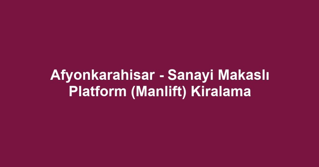 Afyonkarahisar - Sanayi Makaslı Platform (Manlift) Kiralama