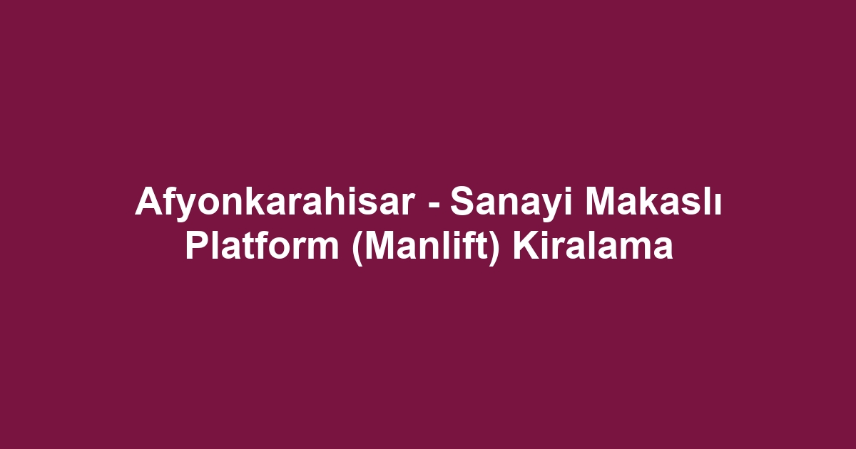 Afyonkarahisar - Sanayi Makaslı Platform (Manlift) Kiralama