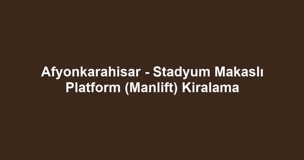 Afyonkarahisar - Stadyum Makaslı Platform (Manlift) Kiralama
