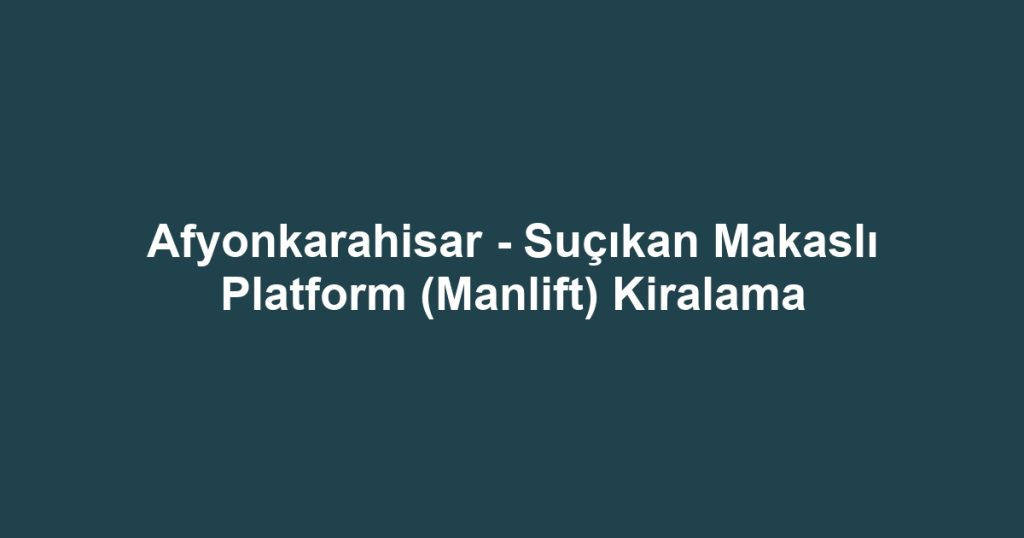 Afyonkarahisar - Suçıkan Makaslı Platform (Manlift) Kiralama