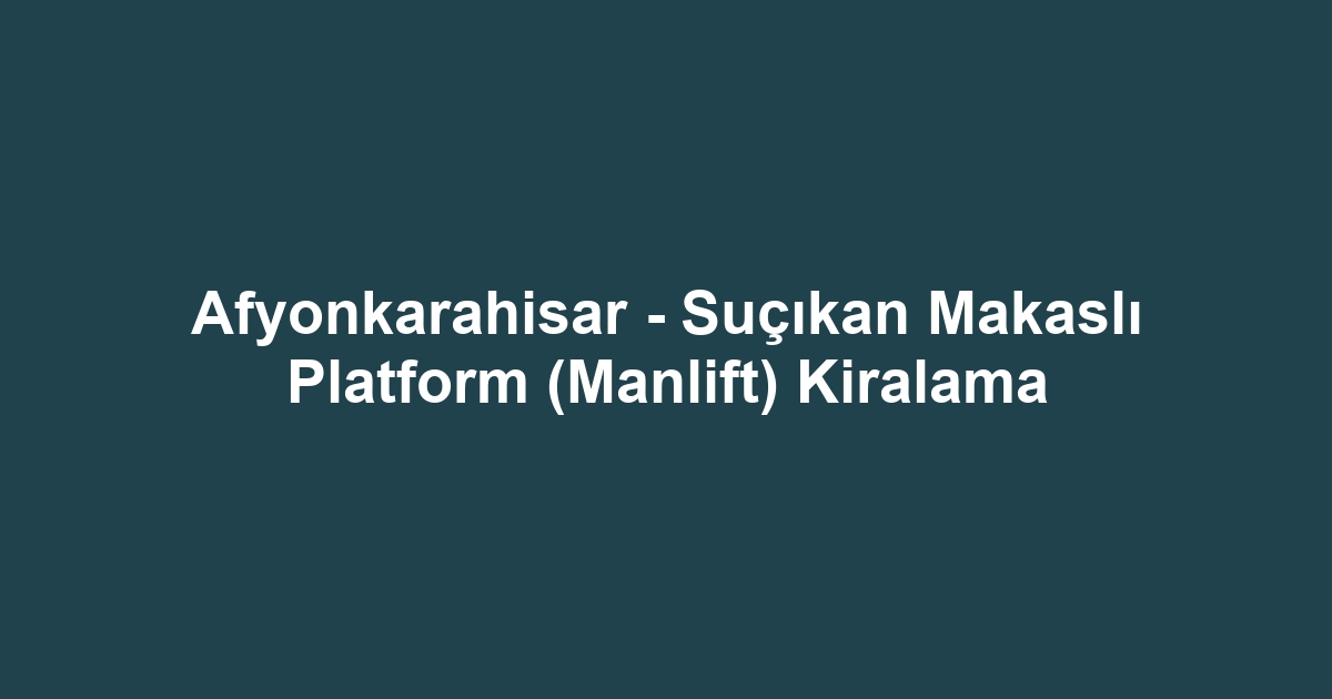 Afyonkarahisar - Suçıkan Makaslı Platform (Manlift) Kiralama