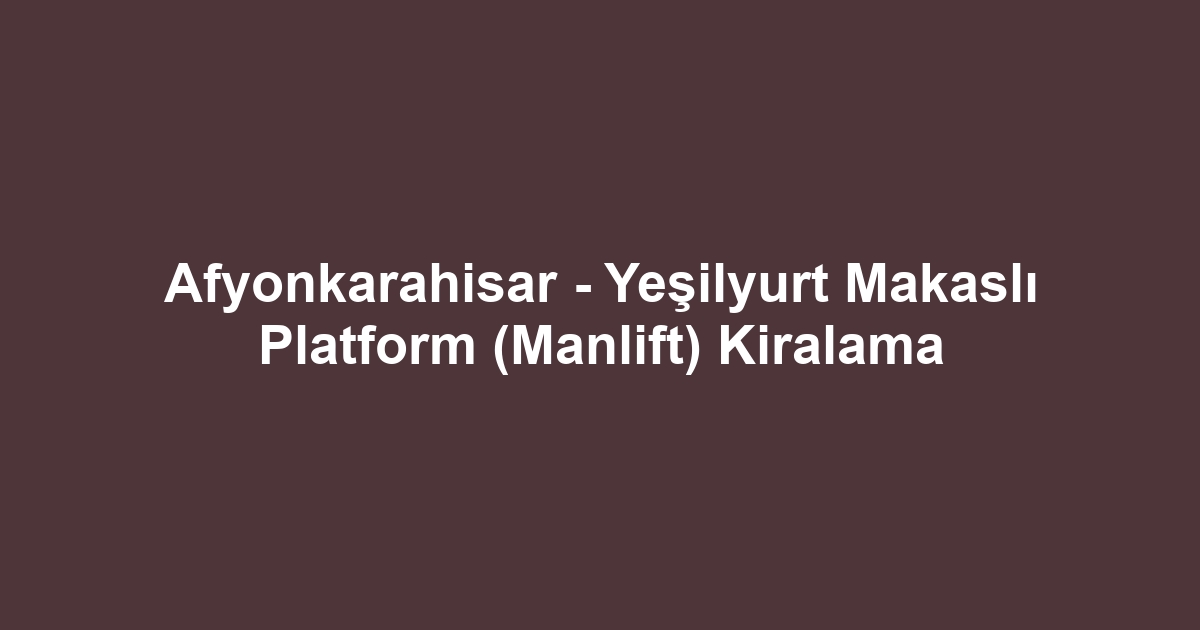 Afyonkarahisar - Yeşilyurt Makaslı Platform (Manlift) Kiralama