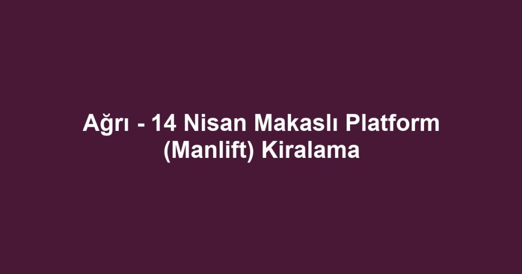 Ağrı - 14 Nisan Makaslı Platform (Manlift) Kiralama