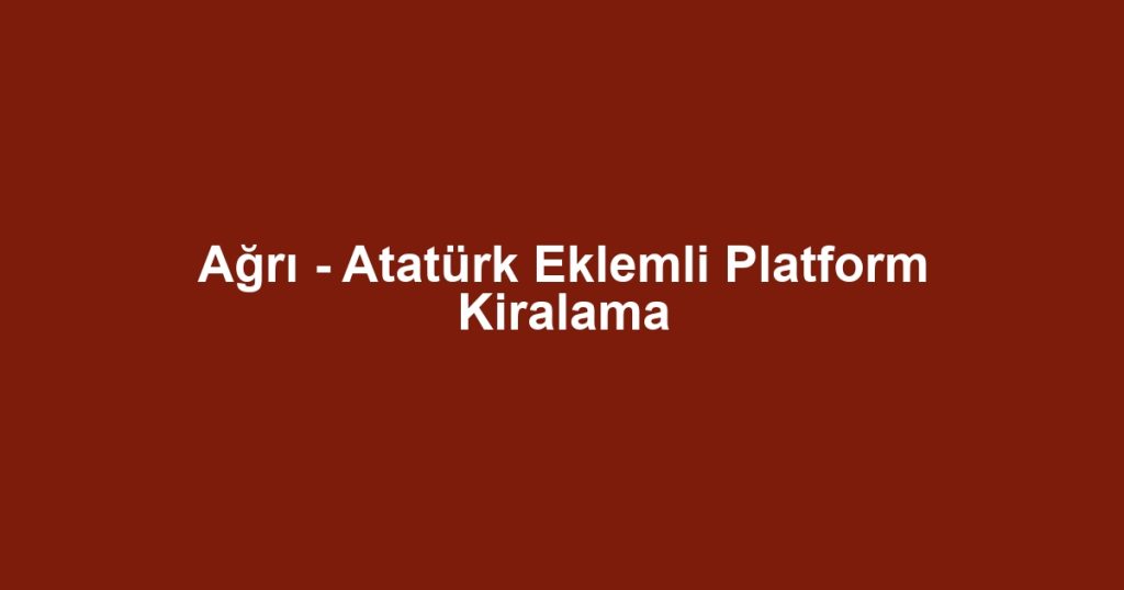Ağrı - Atatürk Eklemli Platform Kiralama