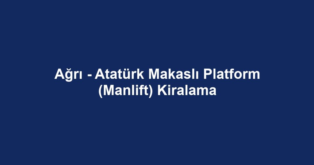 Ağrı - Atatürk Makaslı Platform (Manlift) Kiralama