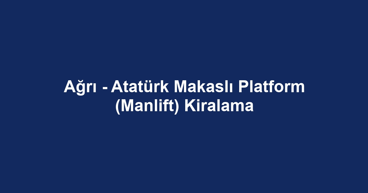 Ağrı - Atatürk Makaslı Platform (Manlift) Kiralama