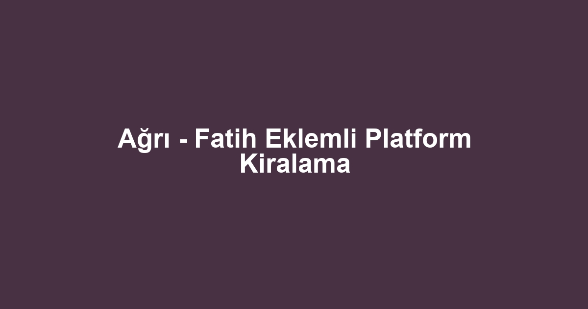 Ağrı - Fatih Eklemli Platform Kiralama