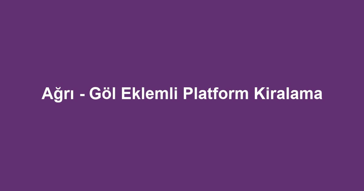 Ağrı - Göl Eklemli Platform Kiralama