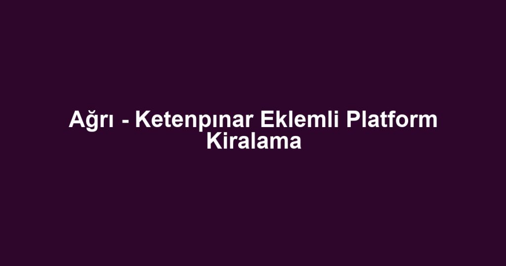 Ağrı - Ketenpınar Eklemli Platform Kiralama