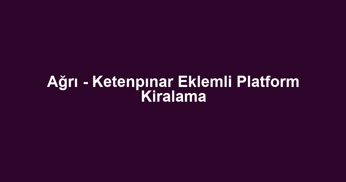 Ağrı - Ketenpınar Eklemli Platform Kiralama