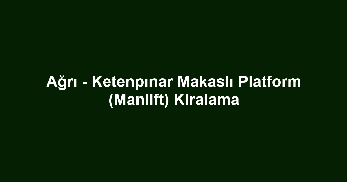Ağrı - Ketenpınar Makaslı Platform (Manlift) Kiralama