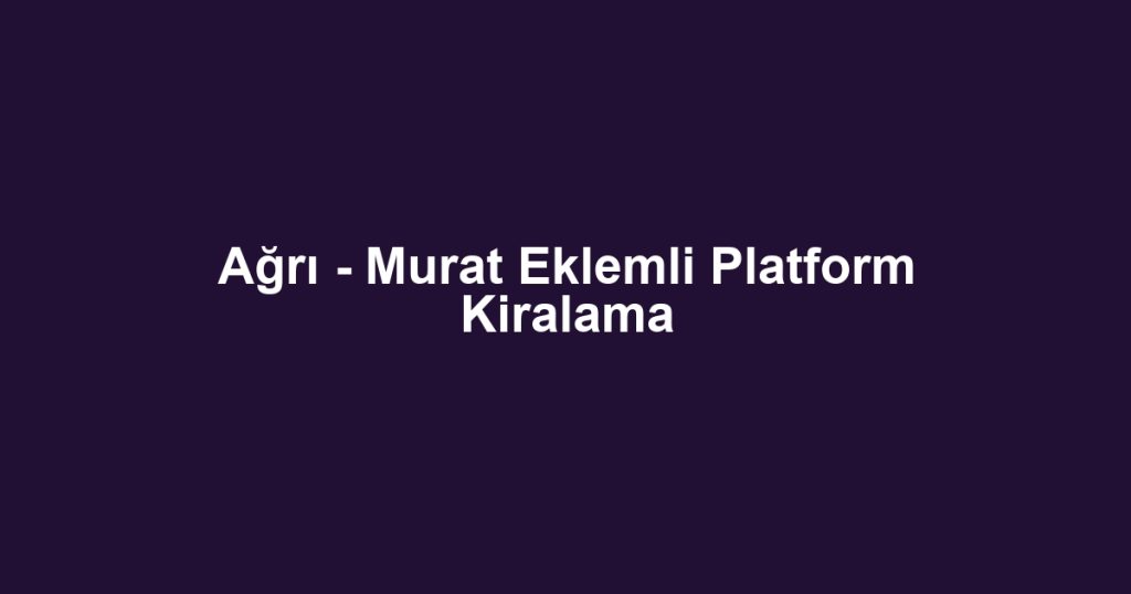 Ağrı - Murat Eklemli Platform Kiralama