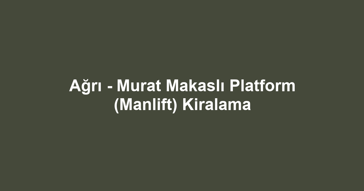 Ağrı - Murat Makaslı Platform (Manlift) Kiralama