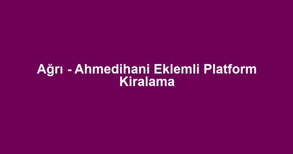 Ağrı - Ahmedihani Eklemli Platform Kiralama