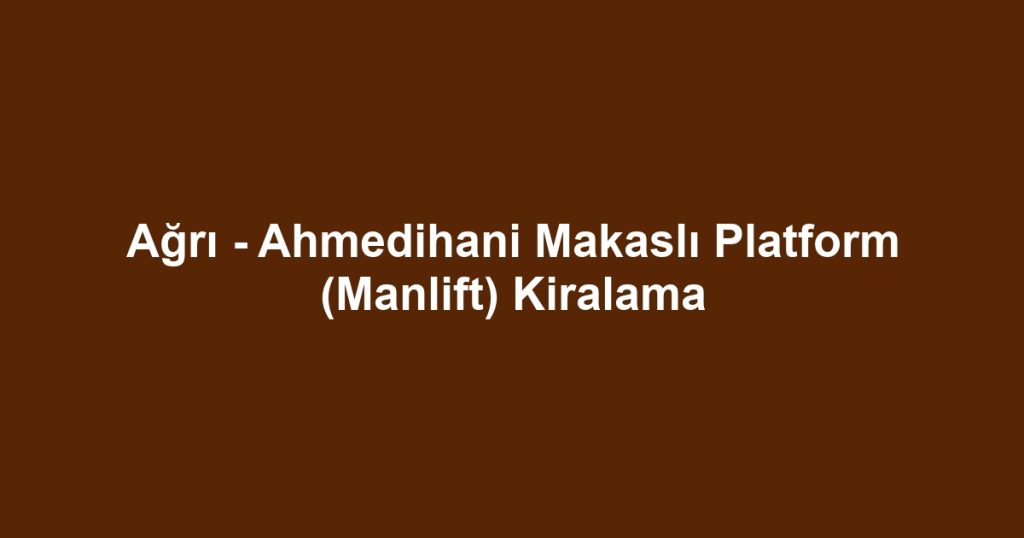 Ağrı - Ahmedihani Makaslı Platform (Manlift) Kiralama