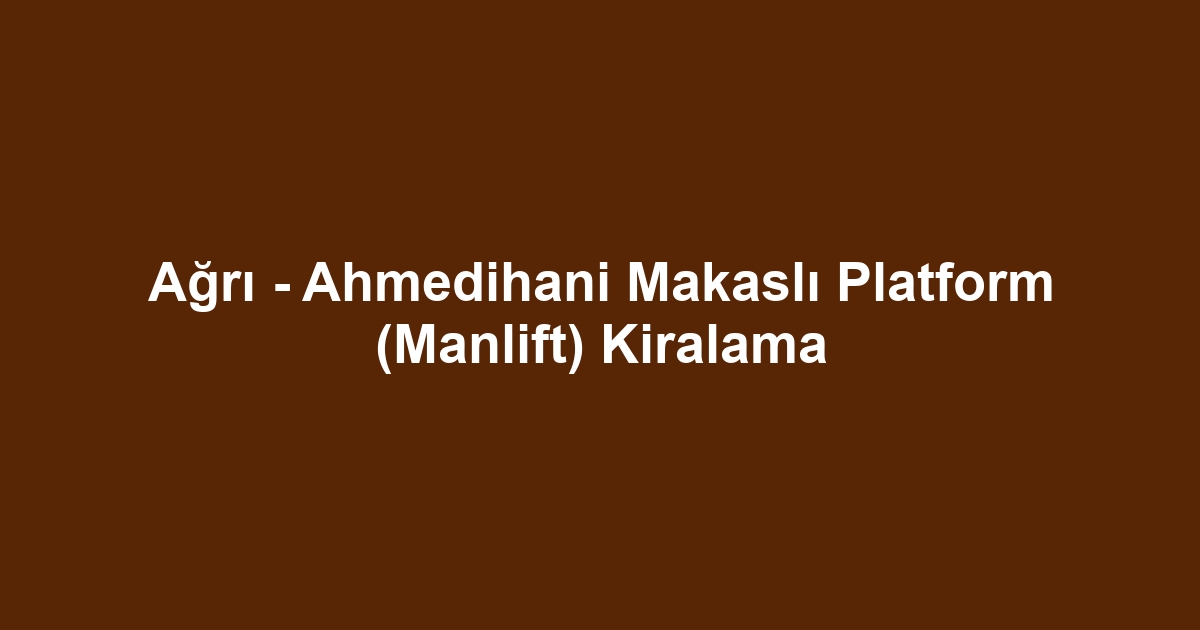 Ağrı - Ahmedihani Makaslı Platform (Manlift) Kiralama