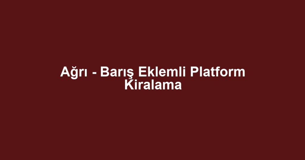 Ağrı - Barış Eklemli Platform Kiralama