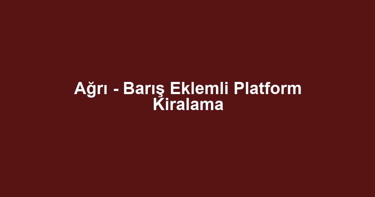 Ağrı - Barış Eklemli Platform Kiralama
