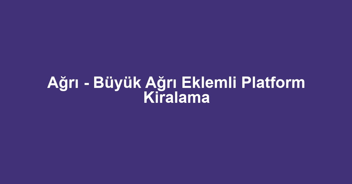 Ağrı - Büyük Ağrı Eklemli Platform Kiralama