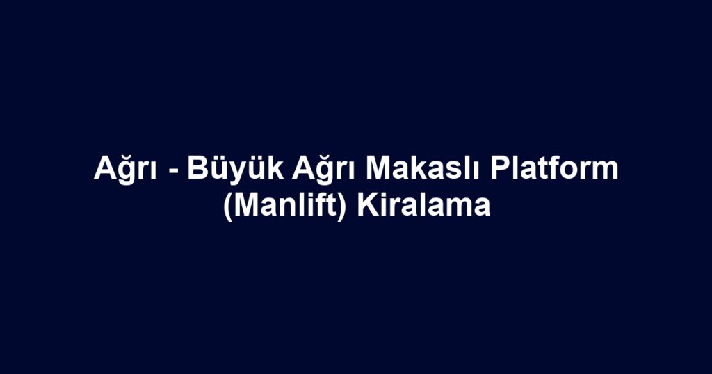 Ağrı - Büyük Ağrı Makaslı Platform (Manlift) Kiralama